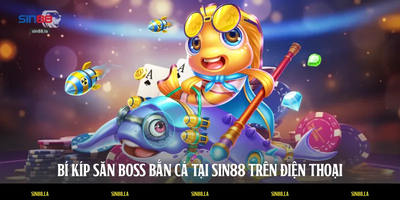 Bí kíp săn boss bắn cá tại SIN88 trên điện thoại