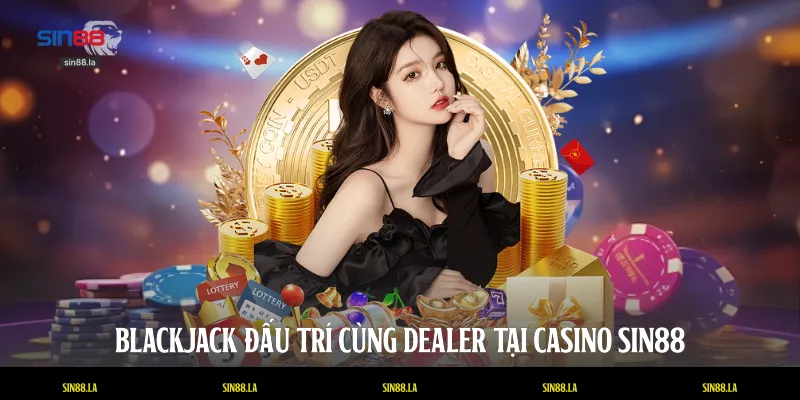 Blackjack đấu trí cùng Dealer tại casino SIN88