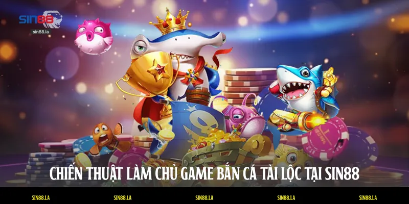 Chiến thuật làm chủ game bắn cá tài lộc tại SIN88