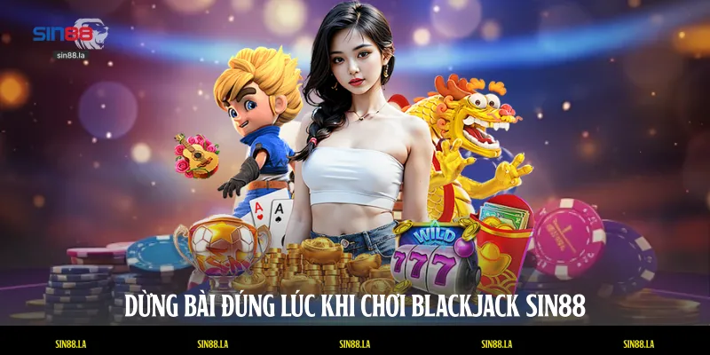 Dừng bài đúng lúc khi chơi Blackjack SIN88