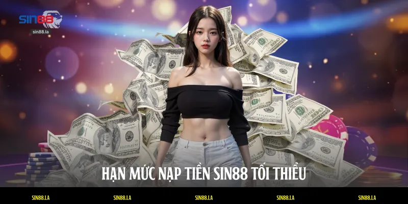 Hạn mức nạp tiền SIN88 tối thiểu