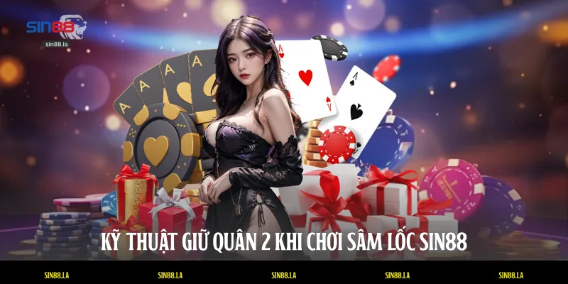 Kỹ thuật giữ quân 2 khi chơi sâm lốc SIN88