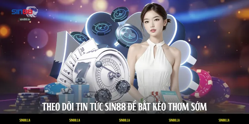 Theo dõi tin tức SIN88 để bắt kèo thơm sớm